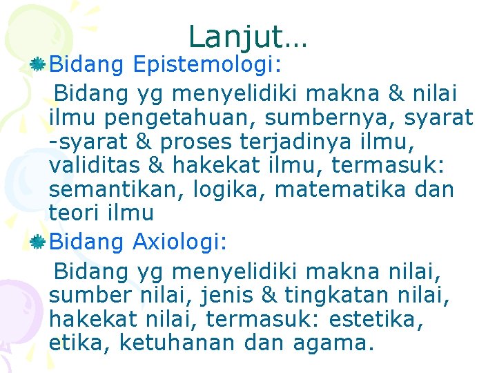 Lanjut… Bidang Epistemologi: Bidang yg menyelidiki makna & nilai ilmu pengetahuan, sumbernya, syarat -syarat