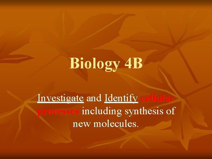 Biology 4 B Investigate and Identify cellular processes including synthesis of new molecules. 