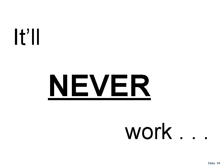 It’ll NEVER work. . . Slide 14 