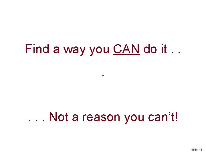 Find a way you CAN do it. . . Not a reason you can’t!