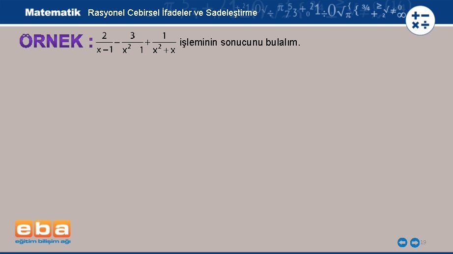 Rasyonel Cebirsel İfadeler ve Sadeleştirme işleminin sonucunu bulalım. 19 