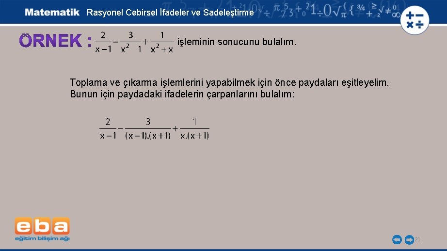 Rasyonel Cebirsel İfadeler ve Sadeleştirme işleminin sonucunu bulalım. Toplama ve çıkarma işlemlerini yapabilmek için