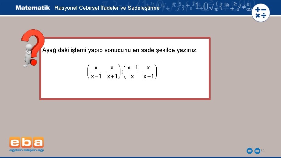 Rasyonel Cebirsel İfadeler ve Sadeleştirme Aşağıdaki işlemi yapıp sonucunu en sade şekilde yazınız. 30