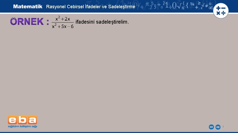 Rasyonel Cebirsel İfadeler ve Sadeleştirme ifadesini sadeleştirelim. 7 