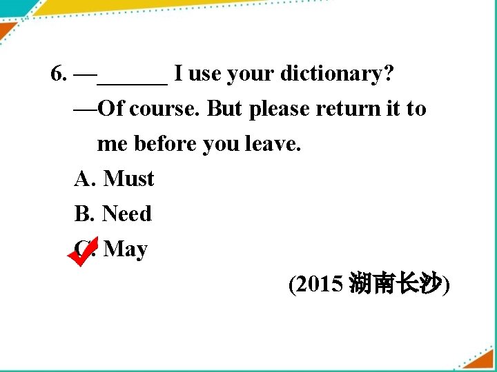 6. —______ I use your dictionary? —Of course. But please return it to me