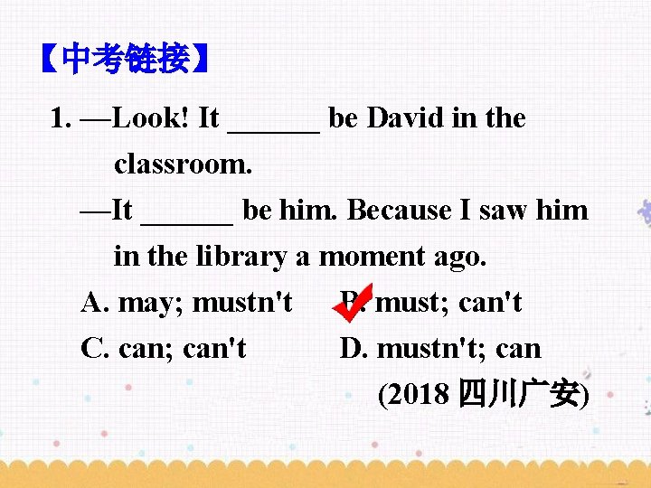 【中考链接】 1. —Look! It ______ be David in the classroom. —It ______ be him.