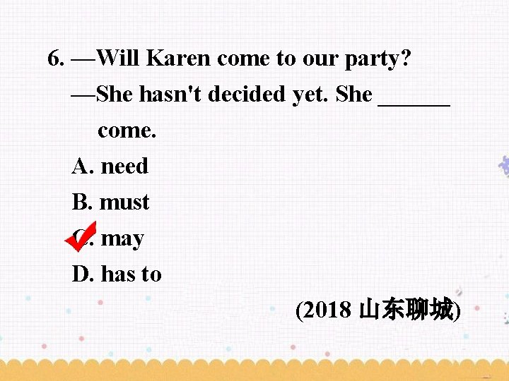 6. —Will Karen come to our party? —She hasn't decided yet. She ______ come.