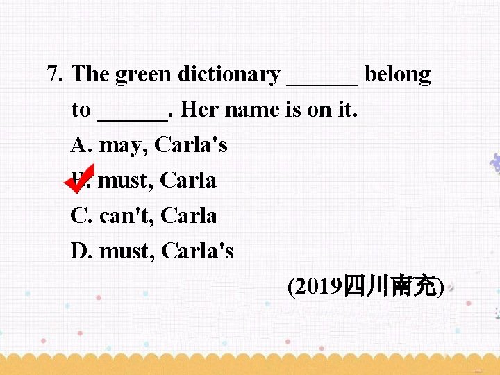 7. The green dictionary ______ belong to ______. Her name is on it. A.