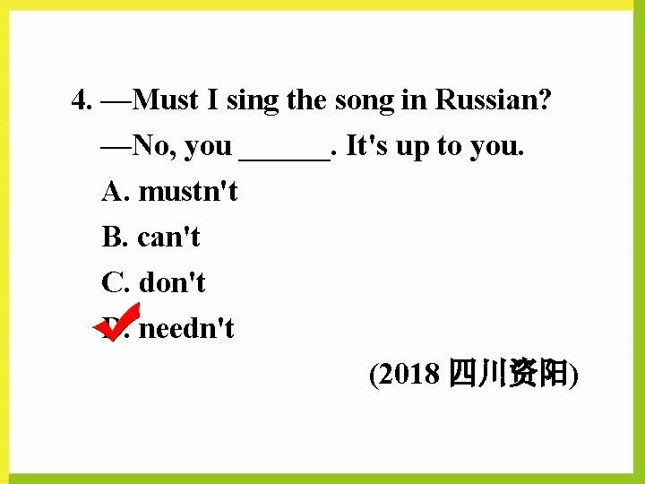 4. —Must I sing the song in Russian? —No, you ______. It's up to