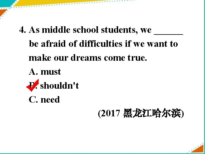 4. As middle school students, we ______ be afraid of difficulties if we want