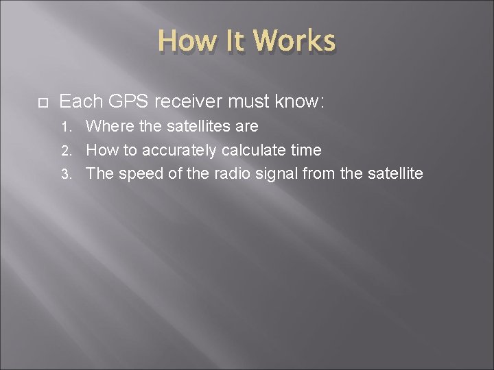 How It Works Each GPS receiver must know: Where the satellites are 2. How
