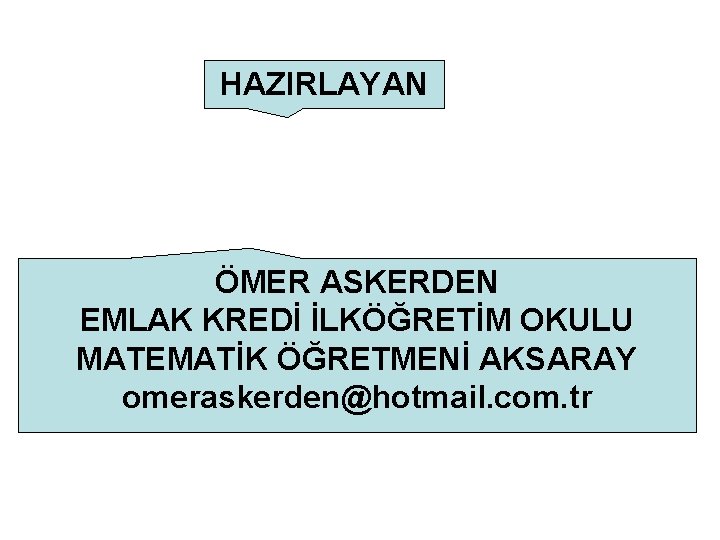 HAZIRLAYAN ÖMER ASKERDEN EMLAK KREDİ İLKÖĞRETİM OKULU MATEMATİK ÖĞRETMENİ AKSARAY omeraskerden@hotmail. com. tr 