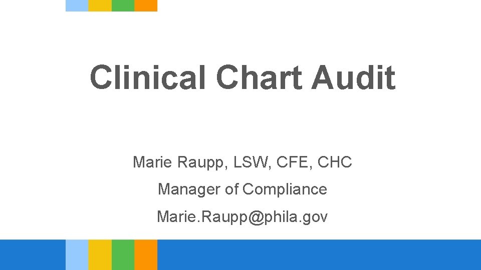 Clinical Chart Audit Marie Raupp, LSW, CFE, CHC Manager of Compliance Marie. Raupp@phila. gov