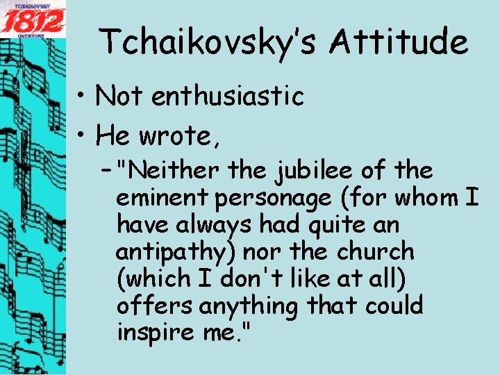 Tchaikovsky’s Attitude • Not enthusiastic • He wrote, – "Neither the jubilee of the