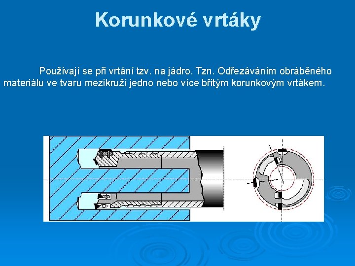 Korunkové vrtáky Používají se při vrtání tzv. na jádro. Tzn. Odřezáváním obráběného materiálu ve