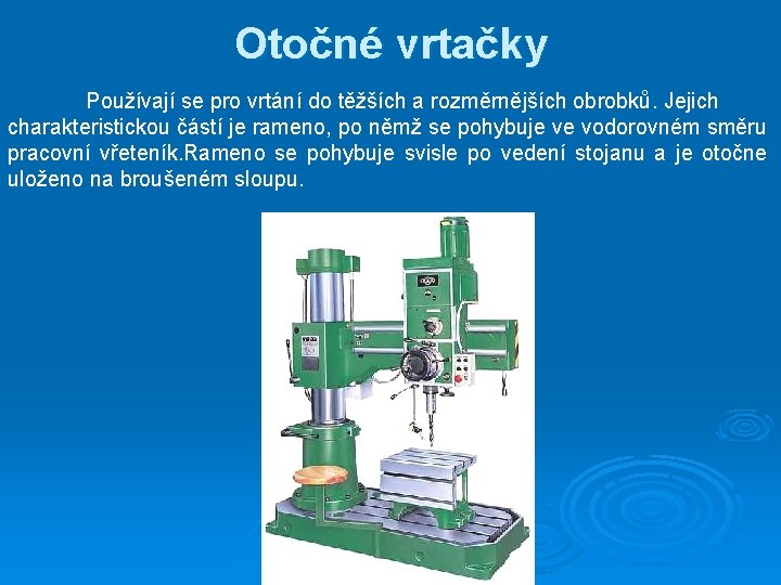 Otočné vrtačky Používají se pro vrtání do těžších a rozměrnějších obrobků. Jejich charakteristickou částí