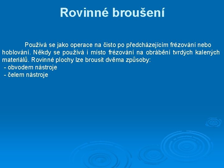 Rovinné broušení Používá se jako operace na čisto po předcházejícím frézování nebo hoblování. Někdy