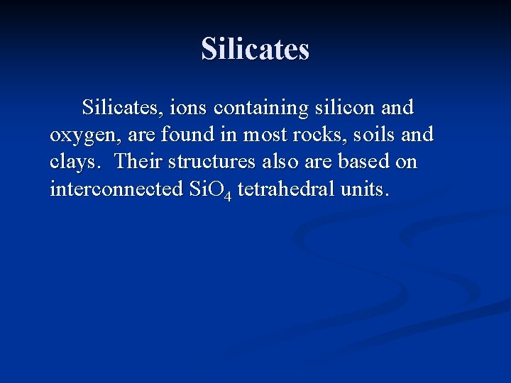 Silicates, ions containing silicon and oxygen, are found in most rocks, soils and clays.
