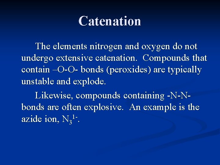 Catenation The elements nitrogen and oxygen do not undergo extensive catenation. Compounds that contain