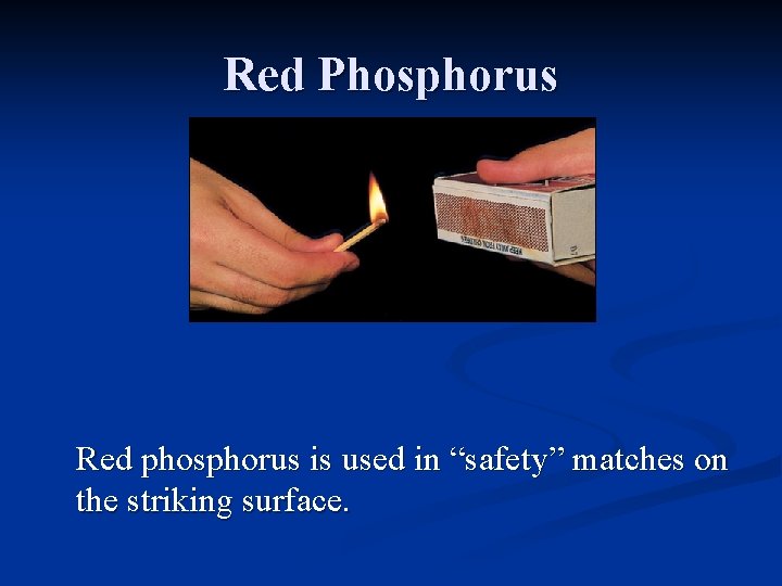 Red Phosphorus Red phosphorus is used in “safety” matches on the striking surface. 