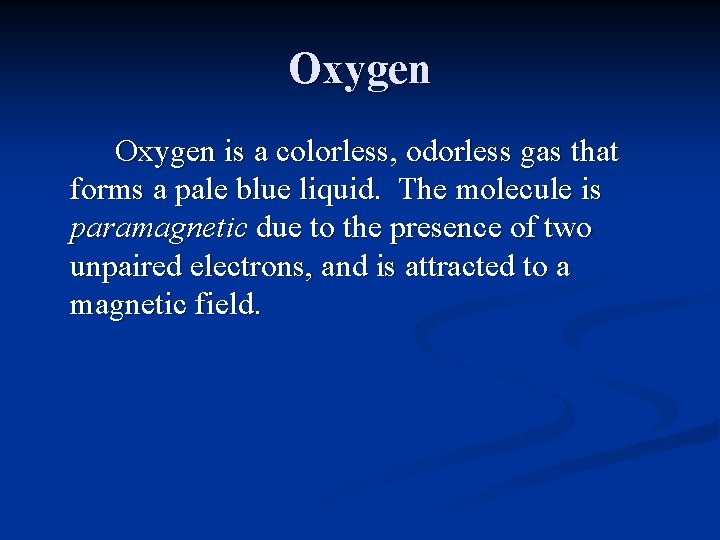 Oxygen is a colorless, odorless gas that forms a pale blue liquid. The molecule