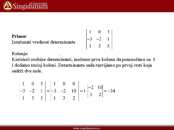 Primer Izračunati vrednost determinante Rešenje: . Koristeći osobine determinanti, možemo prvu kolonu da pomnožimo