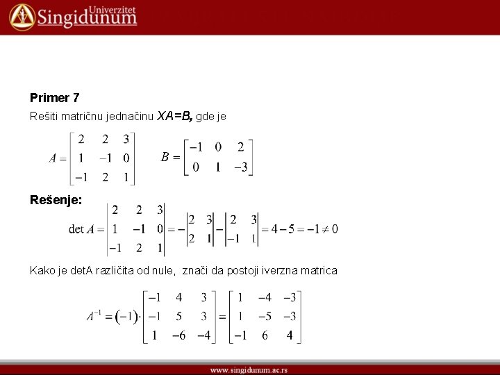 Primer 7 Rešiti matričnu jednačinu XA=B, gde je Rešenje: Kako je det. A različita