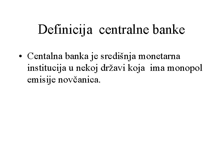 Definicija centralne banke • Centalna banka je središnja monetarna institucija u nekoj državi koja