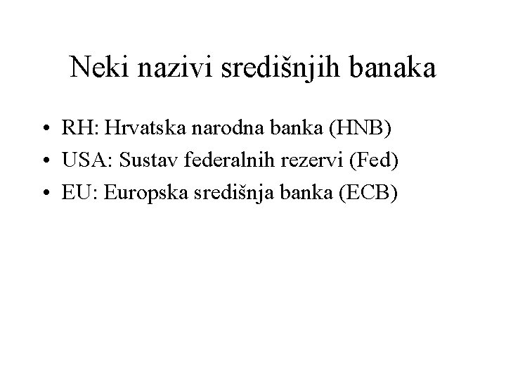 Neki nazivi središnjih banaka • RH: Hrvatska narodna banka (HNB) • USA: Sustav federalnih