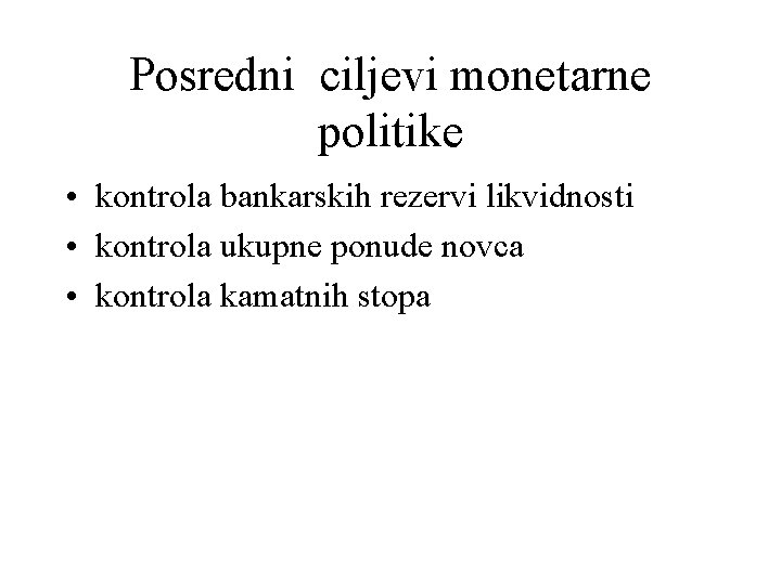 Posredni ciljevi monetarne politike • kontrola bankarskih rezervi likvidnosti • kontrola ukupne ponude novca