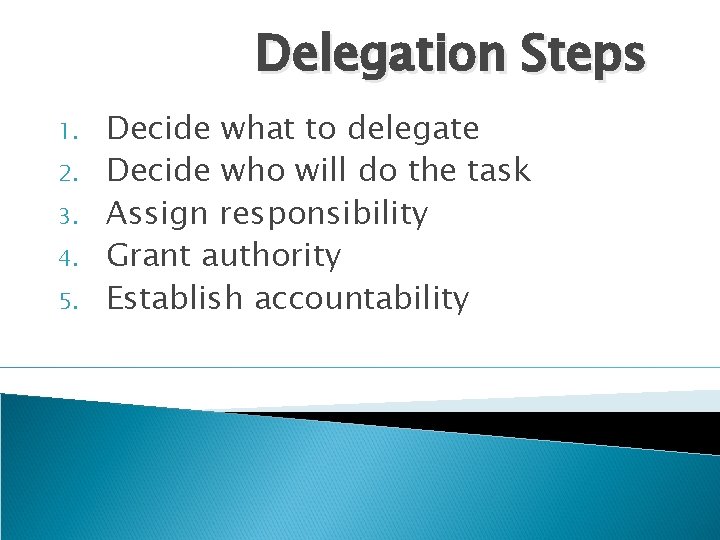 Delegation Steps 1. 2. 3. 4. 5. Decide what to delegate Decide who will Delegation Steps 1. 2. 3. 4. 5. Decide what to delegate Decide who will