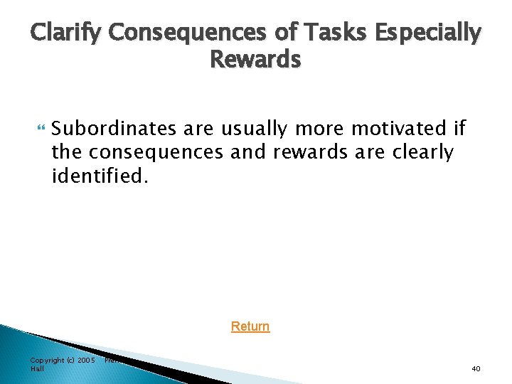 Clarify Consequences of Tasks Especially Rewards Subordinates are usually more motivated if the consequences