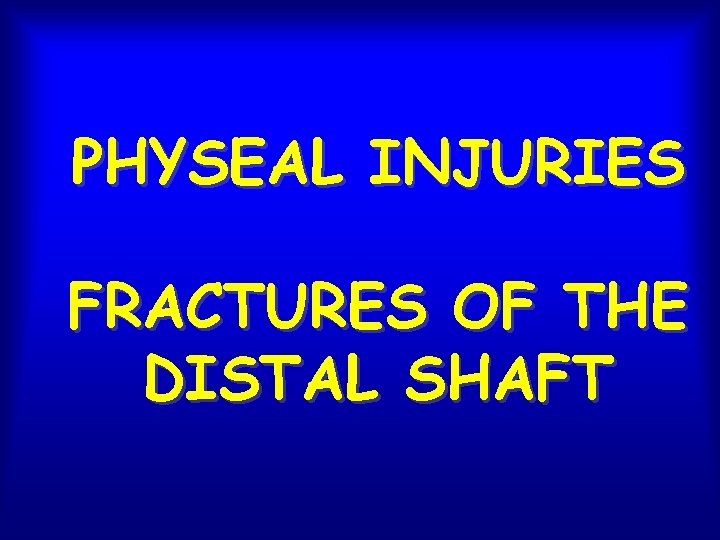 PHYSEAL INJURIES FRACTURES OF THE DISTAL SHAFT 