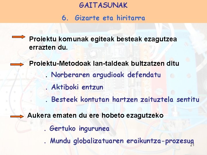 GAITASUNAK 6. Gizarte eta hiritarra Proiektu komunak egiteak besteak ezagutzea errazten du. Proiektu-Metodoak lan-taldeak