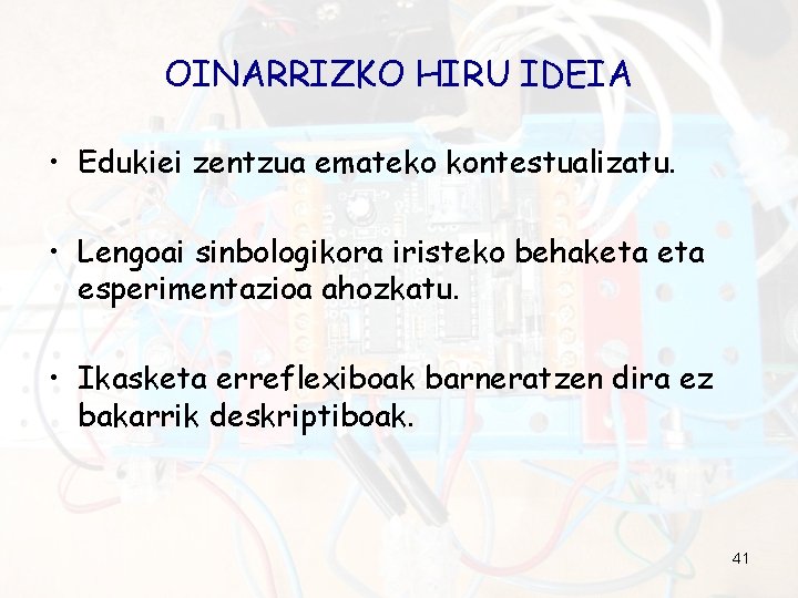 OINARRIZKO HIRU IDEIA • Edukiei zentzua emateko kontestualizatu. • Lengoai sinbologikora iristeko behaketa esperimentazioa