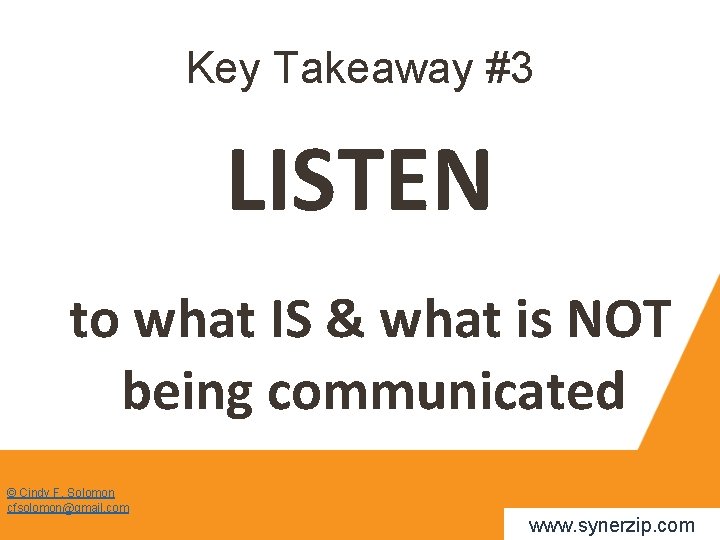 Key Takeaway #3 LISTEN to what IS & what is NOT being communicated ©