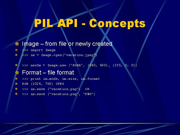 PIL API - Concepts Image – from file or newly created >>> import Image PIL API - Concepts Image – from file or newly created >>> import Image