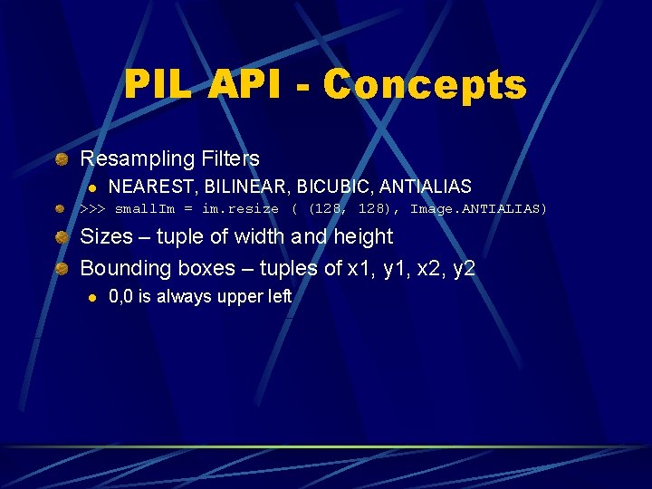 PIL API - Concepts Resampling Filters l NEAREST, BILINEAR, BICUBIC, ANTIALIAS >>> small. Im