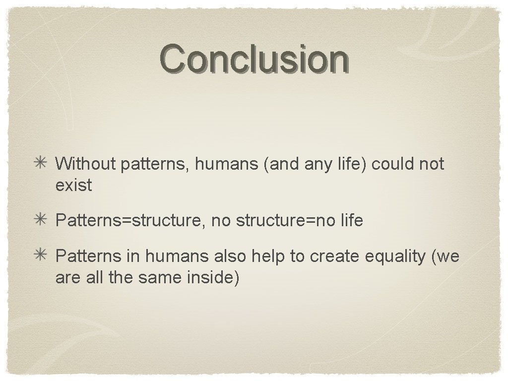 Conclusion Without patterns, humans (and any life) could not exist Patterns=structure, no structure=no life