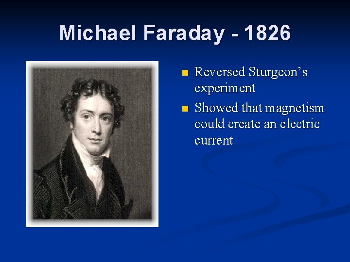 Michael Faraday - 1826 n n Reversed Sturgeon’s experiment Showed that magnetism could create