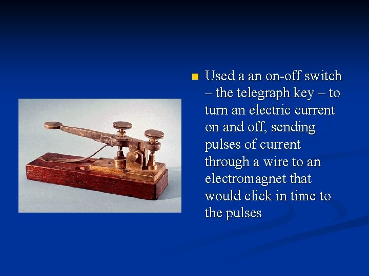 n Used a an on-off switch – the telegraph key – to turn an