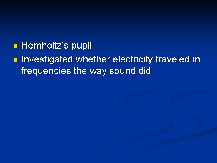 Hemholtz’s pupil n Investigated whether electricity traveled in frequencies the way sound did n