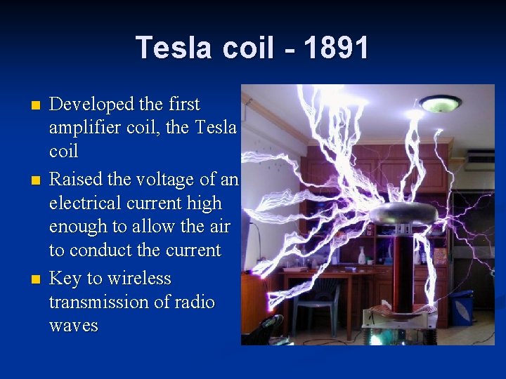 Tesla coil - 1891 n n n Developed the first amplifier coil, the Tesla