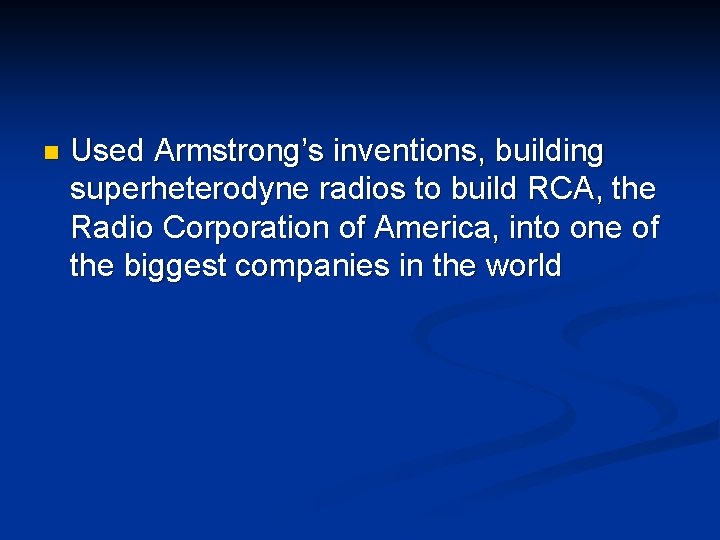 n Used Armstrong’s inventions, building superheterodyne radios to build RCA, the Radio Corporation of