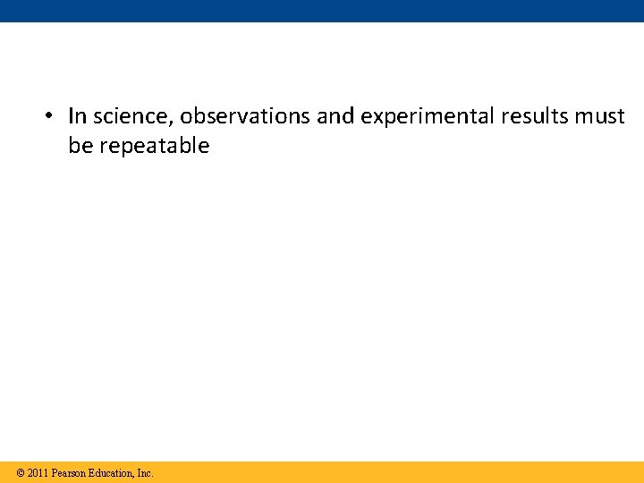  • In science, observations and experimental results must be repeatable © 2011 Pearson