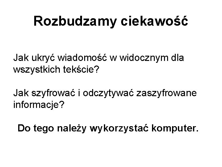 Rozbudzamy ciekawość Jak ukryć wiadomość w widocznym dla wszystkich tekście? Jak szyfrować i odczytywać