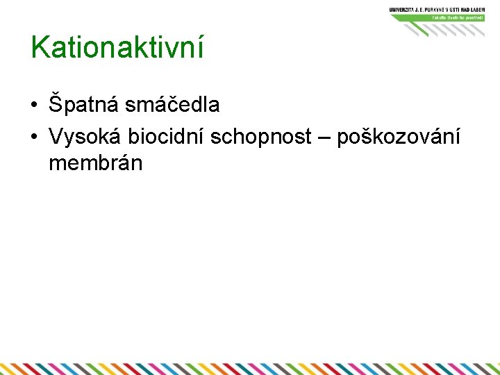 Kationaktivní • Špatná smáčedla • Vysoká biocidní schopnost – poškozování membrán 