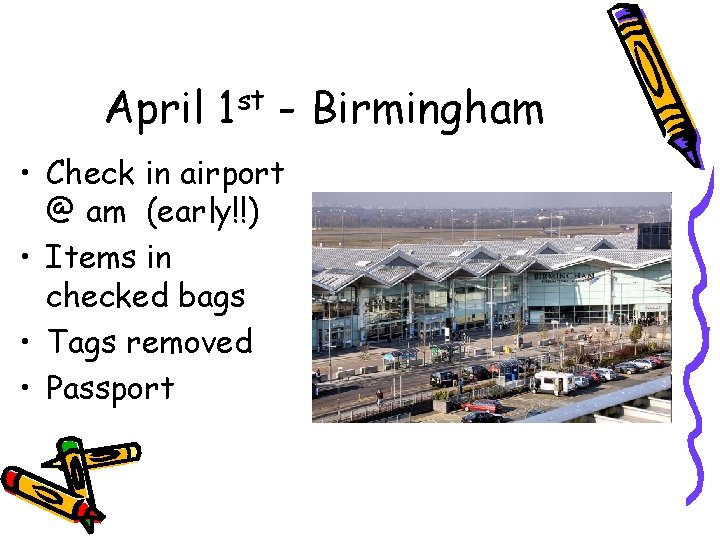 April 1 st - Birmingham • Check in airport @ am (early!!) • Items