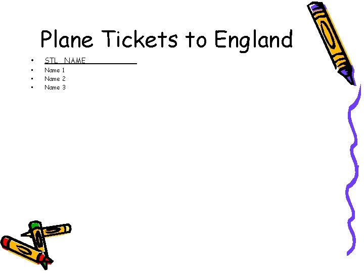 Plane Tickets to England • • STL NAME Name 1 Name 2 Name 3