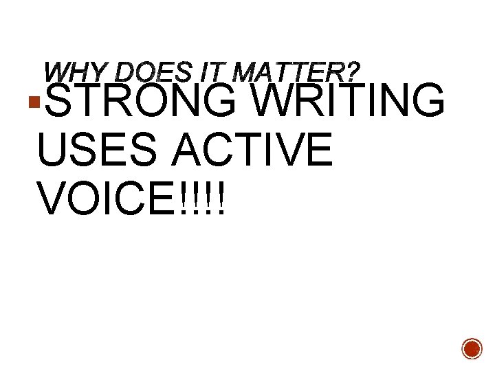  STRONG WRITING USES ACTIVE VOICE!!!! 